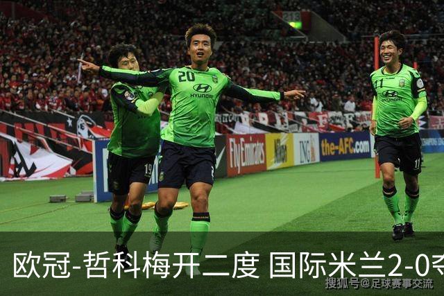 欧冠-哲科梅开二度 国际米兰2-0夺3连胜提前出线